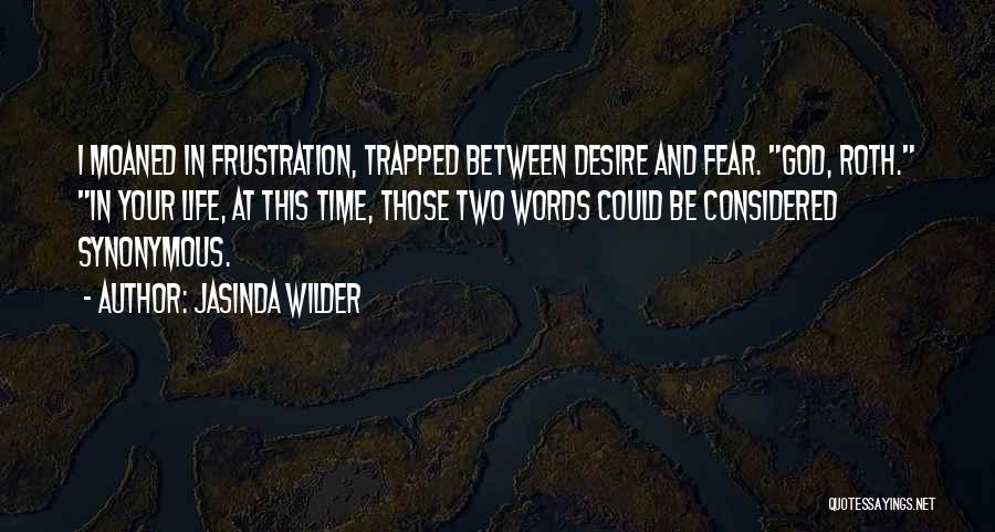 Jasinda Wilder Quotes: I Moaned In Frustration, Trapped Between Desire And Fear. God, Roth. In Your Life, At This Time, Those Two Words