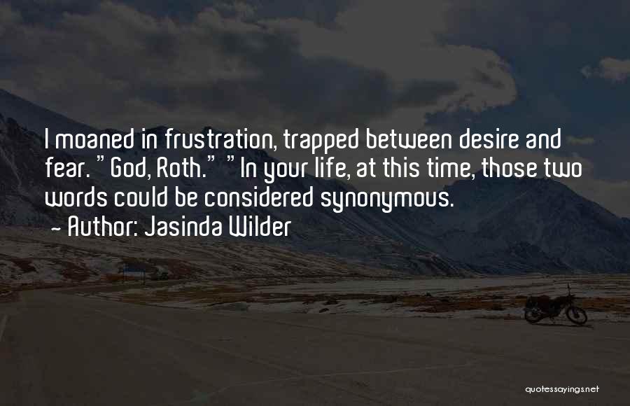 Jasinda Wilder Quotes: I Moaned In Frustration, Trapped Between Desire And Fear. God, Roth. In Your Life, At This Time, Those Two Words