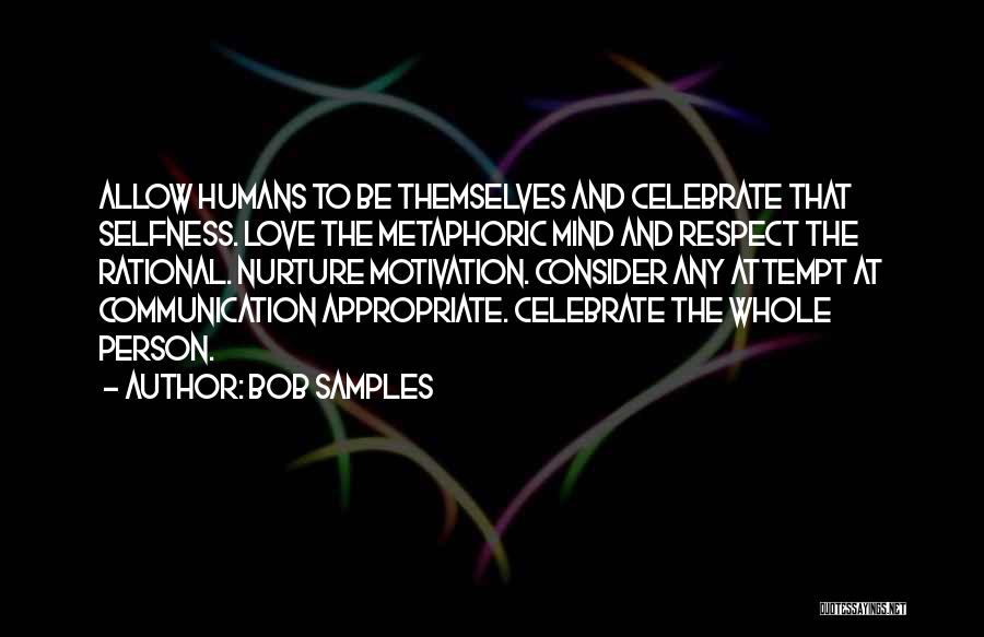 Bob Samples Quotes: Allow Humans To Be Themselves And Celebrate That Selfness. Love The Metaphoric Mind And Respect The Rational. Nurture Motivation. Consider