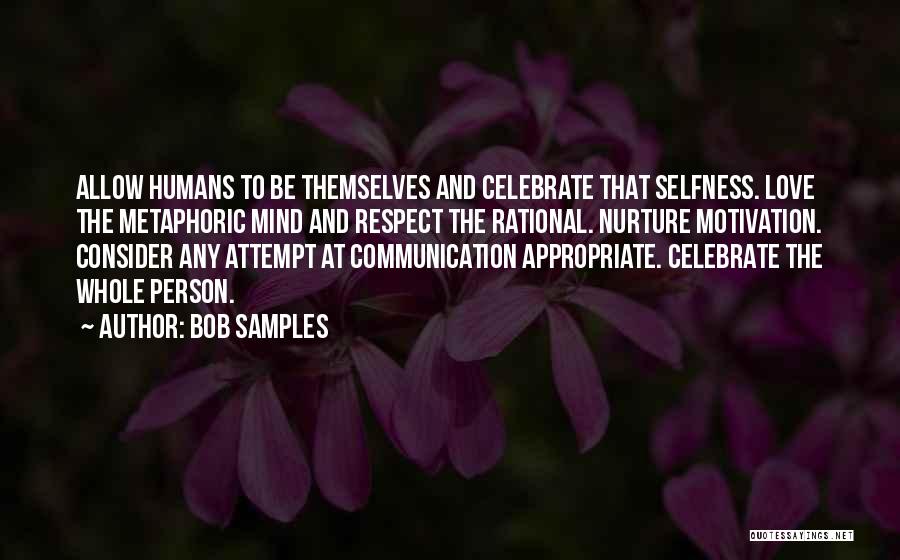 Bob Samples Quotes: Allow Humans To Be Themselves And Celebrate That Selfness. Love The Metaphoric Mind And Respect The Rational. Nurture Motivation. Consider