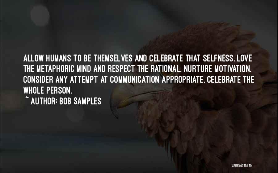 Bob Samples Quotes: Allow Humans To Be Themselves And Celebrate That Selfness. Love The Metaphoric Mind And Respect The Rational. Nurture Motivation. Consider