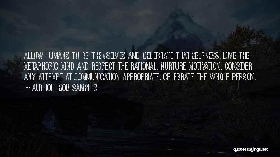 Bob Samples Quotes: Allow Humans To Be Themselves And Celebrate That Selfness. Love The Metaphoric Mind And Respect The Rational. Nurture Motivation. Consider