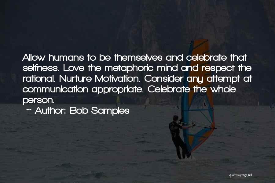 Bob Samples Quotes: Allow Humans To Be Themselves And Celebrate That Selfness. Love The Metaphoric Mind And Respect The Rational. Nurture Motivation. Consider