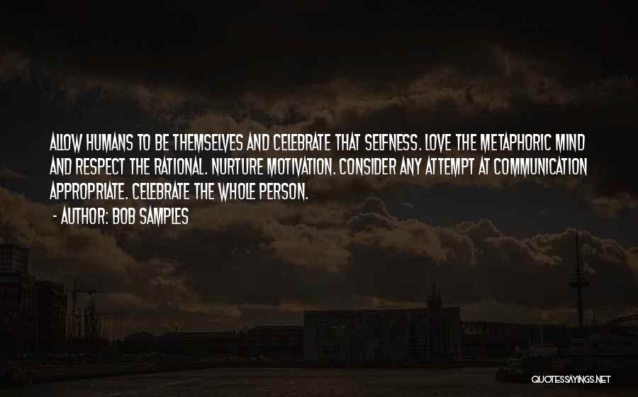 Bob Samples Quotes: Allow Humans To Be Themselves And Celebrate That Selfness. Love The Metaphoric Mind And Respect The Rational. Nurture Motivation. Consider
