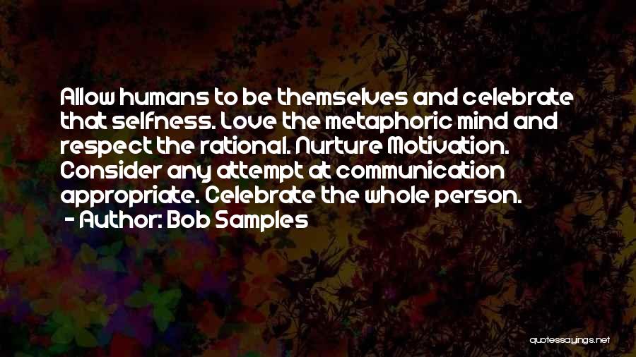 Bob Samples Quotes: Allow Humans To Be Themselves And Celebrate That Selfness. Love The Metaphoric Mind And Respect The Rational. Nurture Motivation. Consider