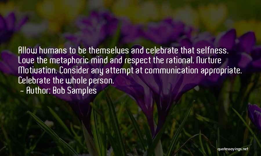 Bob Samples Quotes: Allow Humans To Be Themselves And Celebrate That Selfness. Love The Metaphoric Mind And Respect The Rational. Nurture Motivation. Consider