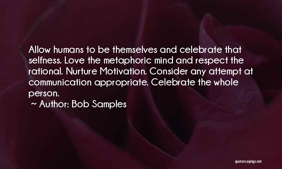 Bob Samples Quotes: Allow Humans To Be Themselves And Celebrate That Selfness. Love The Metaphoric Mind And Respect The Rational. Nurture Motivation. Consider