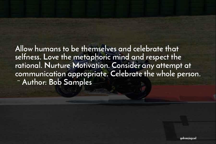 Bob Samples Quotes: Allow Humans To Be Themselves And Celebrate That Selfness. Love The Metaphoric Mind And Respect The Rational. Nurture Motivation. Consider
