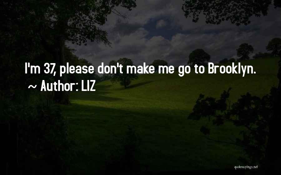 LIZ Quotes: I'm 37, Please Don't Make Me Go To Brooklyn.