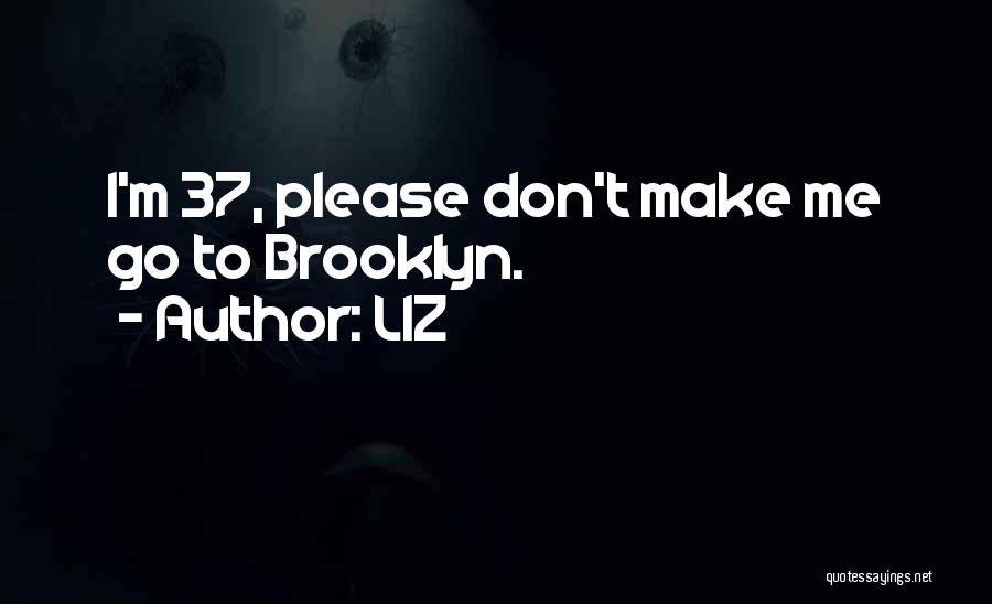 LIZ Quotes: I'm 37, Please Don't Make Me Go To Brooklyn.