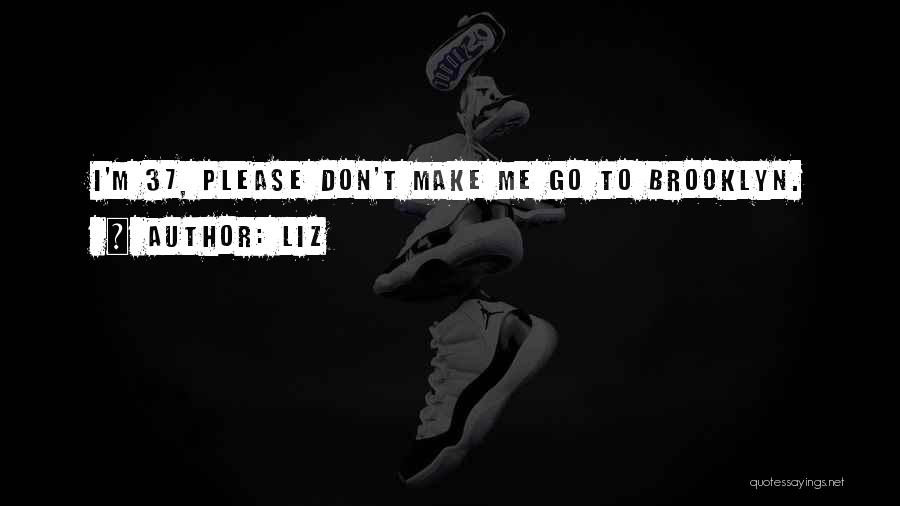 LIZ Quotes: I'm 37, Please Don't Make Me Go To Brooklyn.