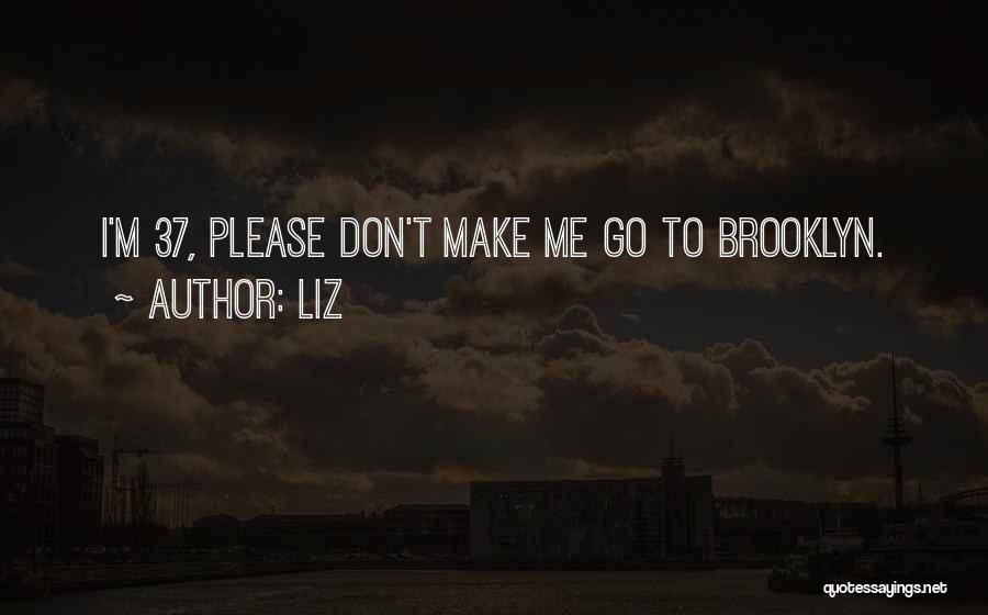 LIZ Quotes: I'm 37, Please Don't Make Me Go To Brooklyn.