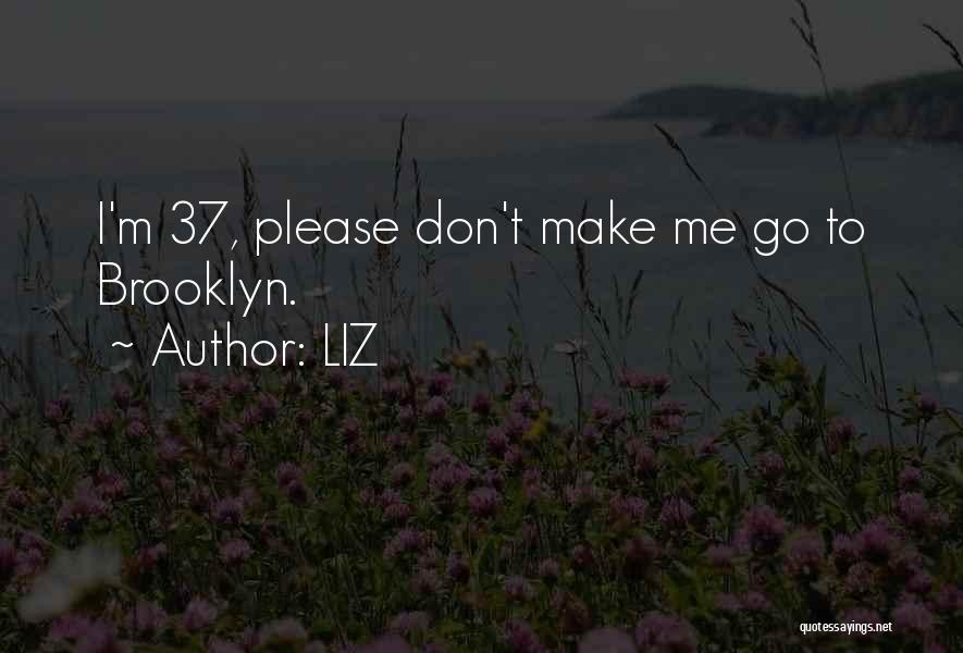 LIZ Quotes: I'm 37, Please Don't Make Me Go To Brooklyn.