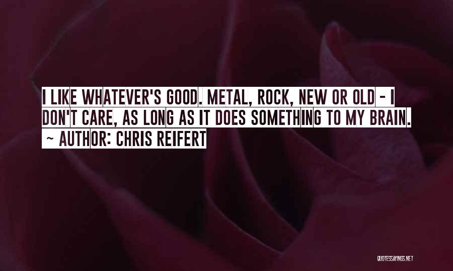 Chris Reifert Quotes: I Like Whatever's Good. Metal, Rock, New Or Old - I Don't Care, As Long As It Does Something To