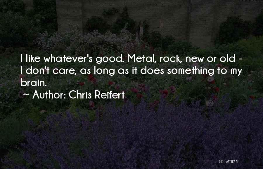 Chris Reifert Quotes: I Like Whatever's Good. Metal, Rock, New Or Old - I Don't Care, As Long As It Does Something To