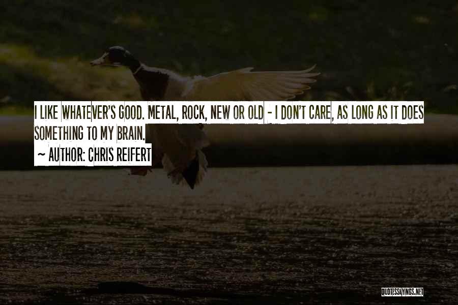 Chris Reifert Quotes: I Like Whatever's Good. Metal, Rock, New Or Old - I Don't Care, As Long As It Does Something To