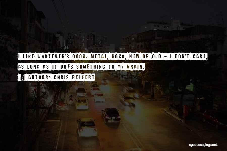 Chris Reifert Quotes: I Like Whatever's Good. Metal, Rock, New Or Old - I Don't Care, As Long As It Does Something To