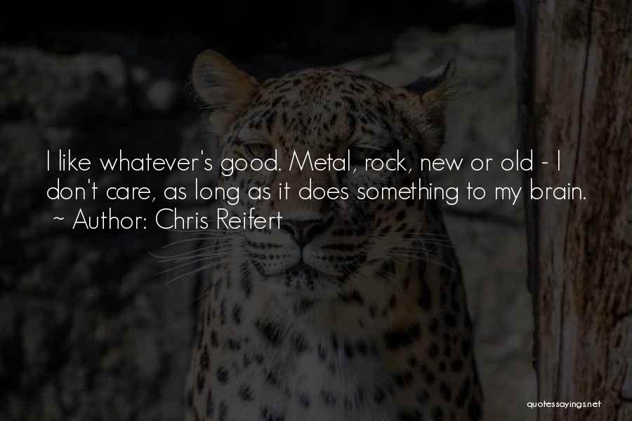 Chris Reifert Quotes: I Like Whatever's Good. Metal, Rock, New Or Old - I Don't Care, As Long As It Does Something To