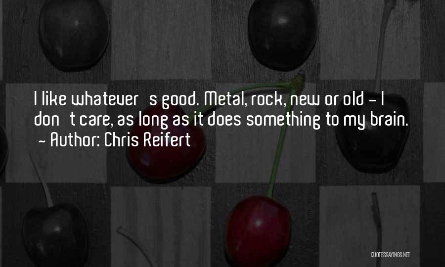 Chris Reifert Quotes: I Like Whatever's Good. Metal, Rock, New Or Old - I Don't Care, As Long As It Does Something To