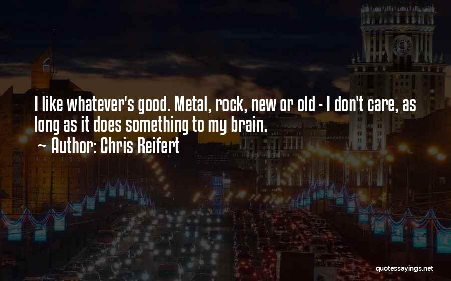 Chris Reifert Quotes: I Like Whatever's Good. Metal, Rock, New Or Old - I Don't Care, As Long As It Does Something To