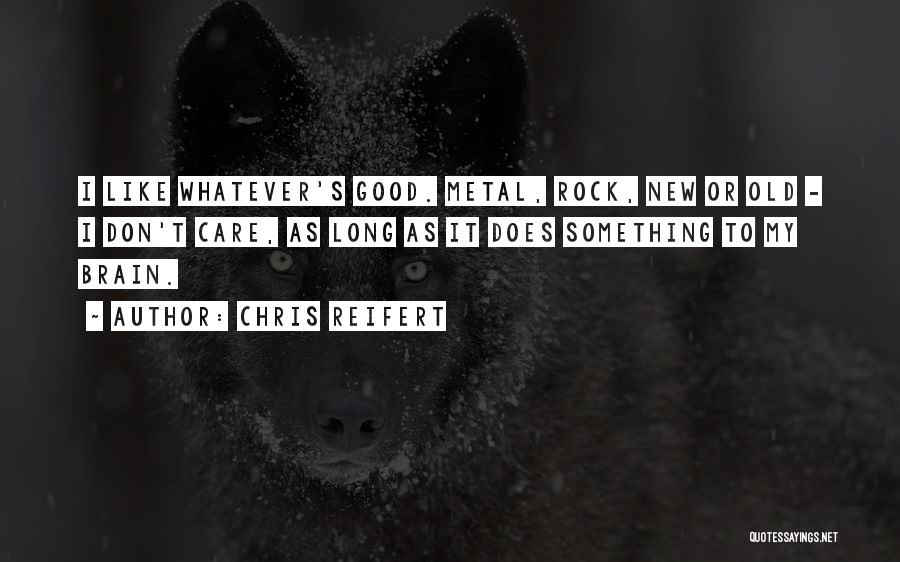 Chris Reifert Quotes: I Like Whatever's Good. Metal, Rock, New Or Old - I Don't Care, As Long As It Does Something To