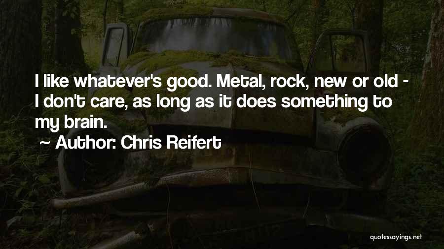 Chris Reifert Quotes: I Like Whatever's Good. Metal, Rock, New Or Old - I Don't Care, As Long As It Does Something To