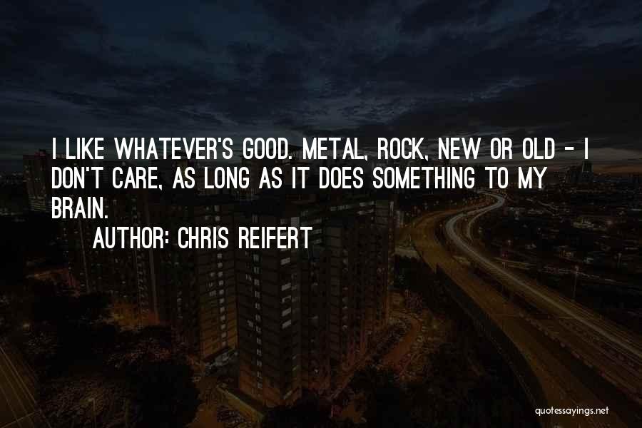 Chris Reifert Quotes: I Like Whatever's Good. Metal, Rock, New Or Old - I Don't Care, As Long As It Does Something To