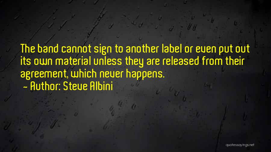 Steve Albini Quotes: The Band Cannot Sign To Another Label Or Even Put Out Its Own Material Unless They Are Released From Their