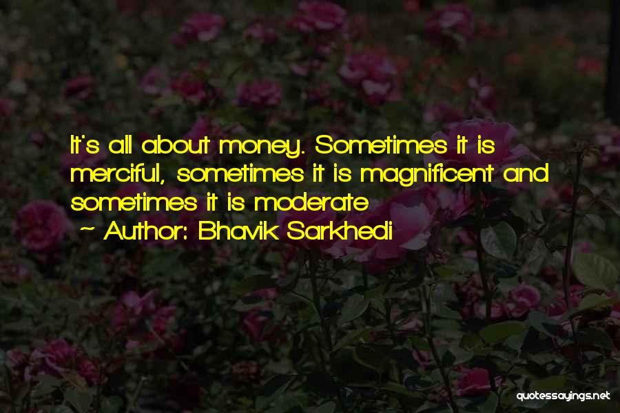 Bhavik Sarkhedi Quotes: It's All About Money. Sometimes It Is Merciful, Sometimes It Is Magnificent And Sometimes It Is Moderate