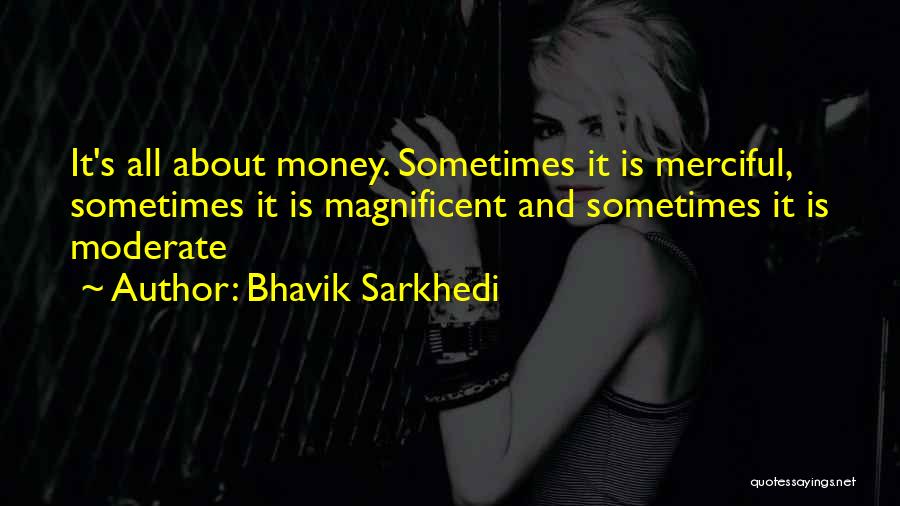 Bhavik Sarkhedi Quotes: It's All About Money. Sometimes It Is Merciful, Sometimes It Is Magnificent And Sometimes It Is Moderate