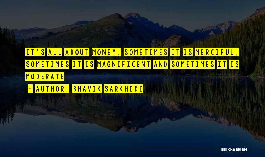 Bhavik Sarkhedi Quotes: It's All About Money. Sometimes It Is Merciful, Sometimes It Is Magnificent And Sometimes It Is Moderate