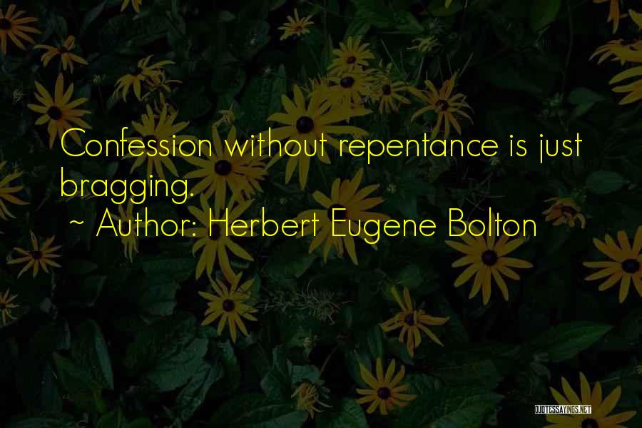 Herbert Eugene Bolton Quotes: Confession Without Repentance Is Just Bragging.