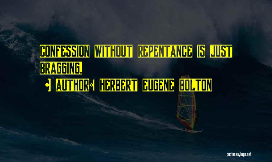 Herbert Eugene Bolton Quotes: Confession Without Repentance Is Just Bragging.