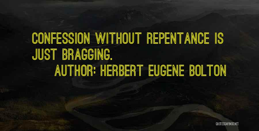 Herbert Eugene Bolton Quotes: Confession Without Repentance Is Just Bragging.