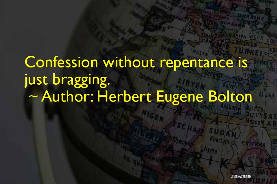 Herbert Eugene Bolton Quotes: Confession Without Repentance Is Just Bragging.