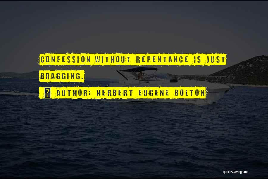 Herbert Eugene Bolton Quotes: Confession Without Repentance Is Just Bragging.