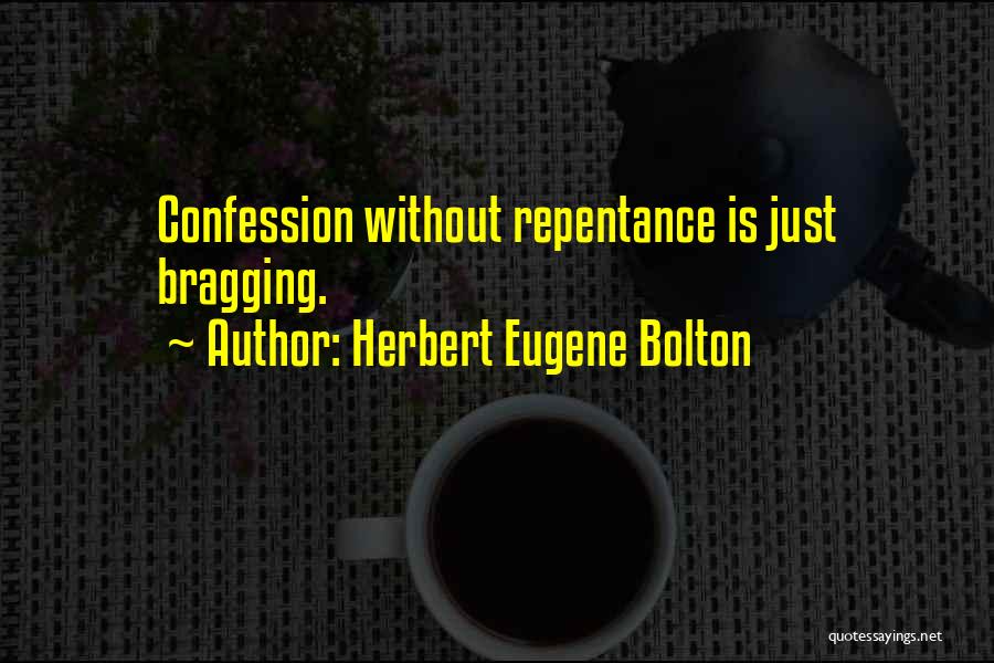 Herbert Eugene Bolton Quotes: Confession Without Repentance Is Just Bragging.
