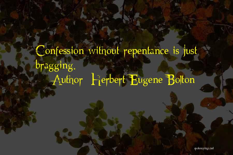 Herbert Eugene Bolton Quotes: Confession Without Repentance Is Just Bragging.