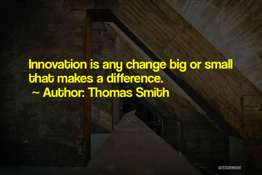 Thomas Smith Quotes: Innovation Is Any Change Big Or Small That Makes A Difference.