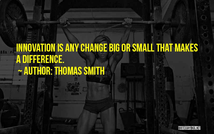 Thomas Smith Quotes: Innovation Is Any Change Big Or Small That Makes A Difference.