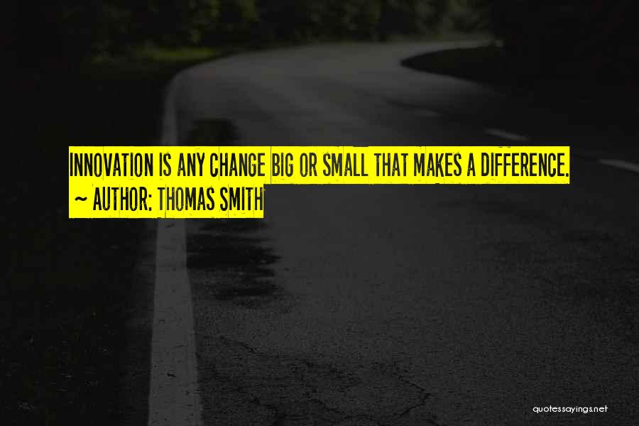 Thomas Smith Quotes: Innovation Is Any Change Big Or Small That Makes A Difference.