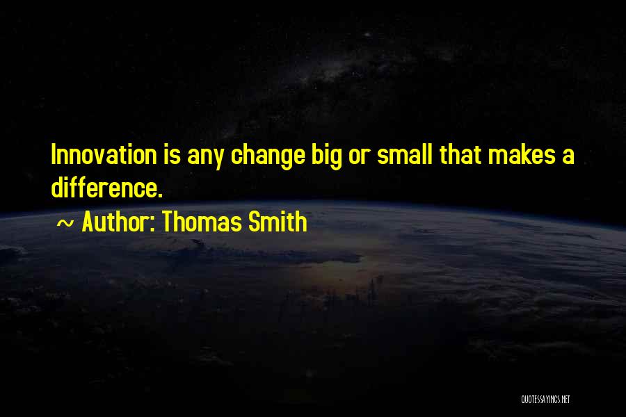 Thomas Smith Quotes: Innovation Is Any Change Big Or Small That Makes A Difference.