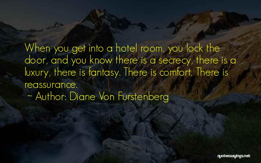 Diane Von Furstenberg Quotes: When You Get Into A Hotel Room, You Lock The Door, And You Know There Is A Secrecy, There Is