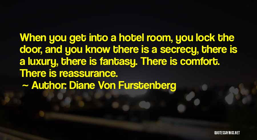 Diane Von Furstenberg Quotes: When You Get Into A Hotel Room, You Lock The Door, And You Know There Is A Secrecy, There Is