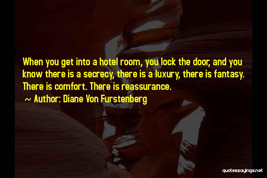 Diane Von Furstenberg Quotes: When You Get Into A Hotel Room, You Lock The Door, And You Know There Is A Secrecy, There Is