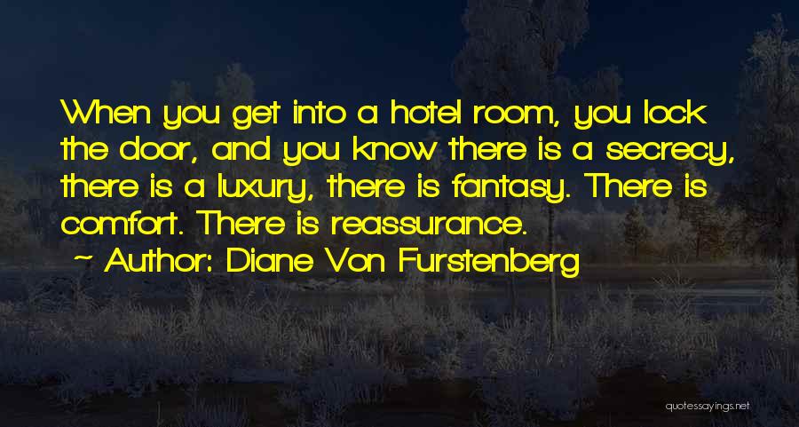 Diane Von Furstenberg Quotes: When You Get Into A Hotel Room, You Lock The Door, And You Know There Is A Secrecy, There Is