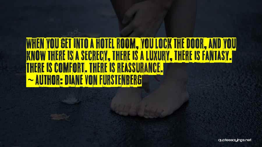 Diane Von Furstenberg Quotes: When You Get Into A Hotel Room, You Lock The Door, And You Know There Is A Secrecy, There Is