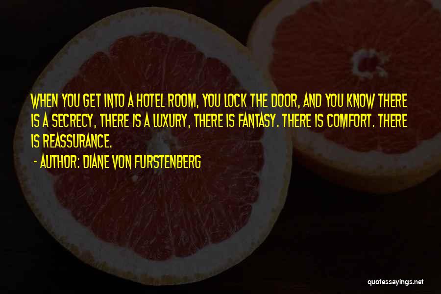 Diane Von Furstenberg Quotes: When You Get Into A Hotel Room, You Lock The Door, And You Know There Is A Secrecy, There Is