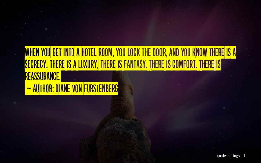 Diane Von Furstenberg Quotes: When You Get Into A Hotel Room, You Lock The Door, And You Know There Is A Secrecy, There Is