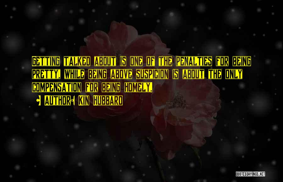 Kin Hubbard Quotes: Getting Talked About Is One Of The Penalties For Being Pretty, While Being Above Suspicion Is About The Only Compensation